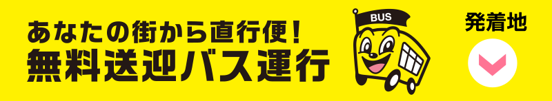 あなたの街から直行便！無料送迎バス運行